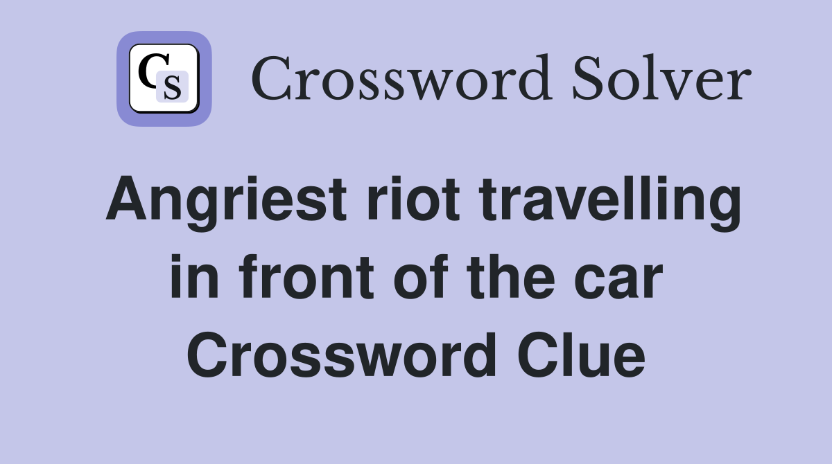 Angriest riot travelling in front of the car Crossword Clue