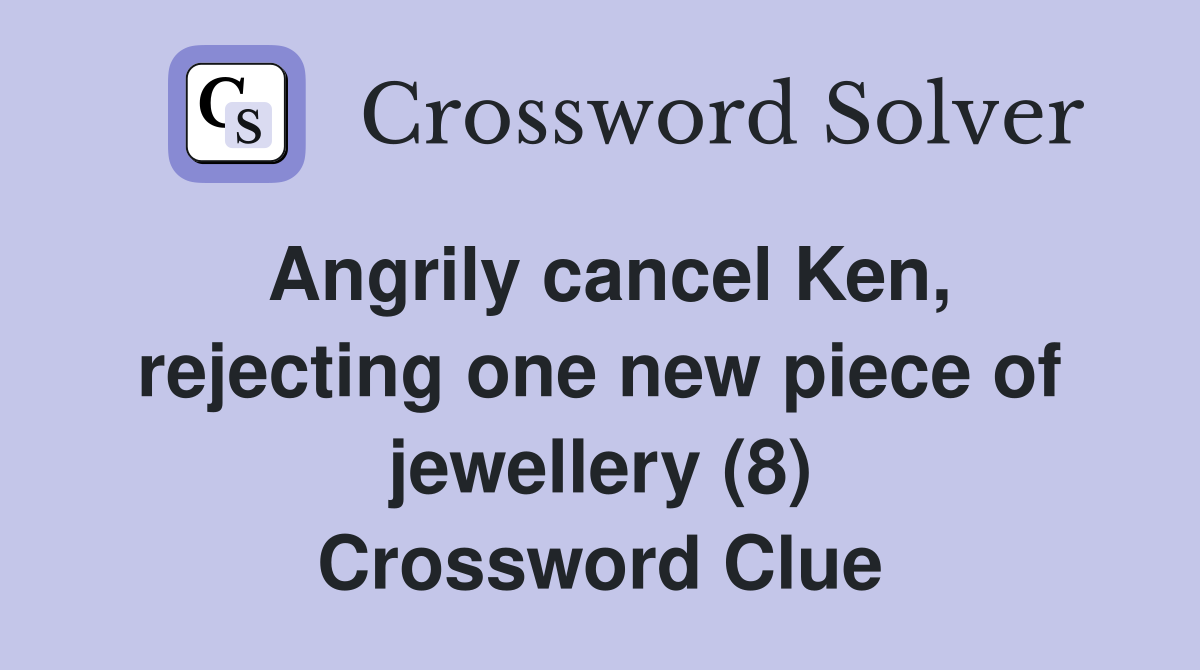 Angrily cancel Ken, rejecting one new piece of jewellery (8) Crossword Clue