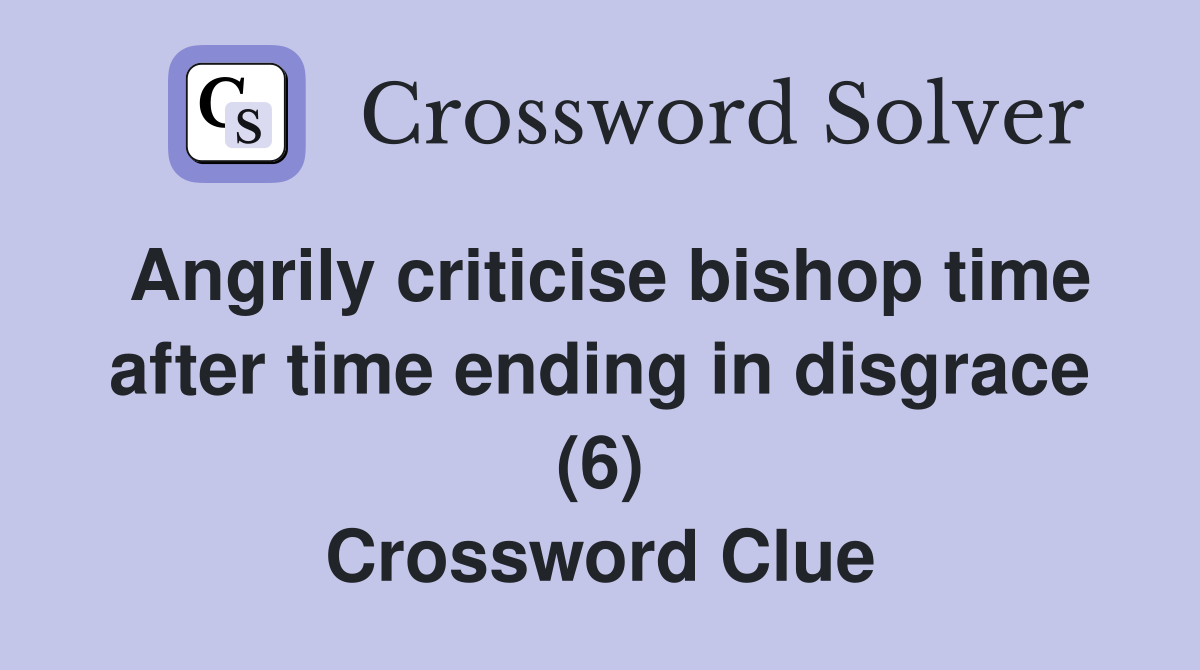 Angrily criticise bishop time after time ending in disgrace (6) Crossword Clue