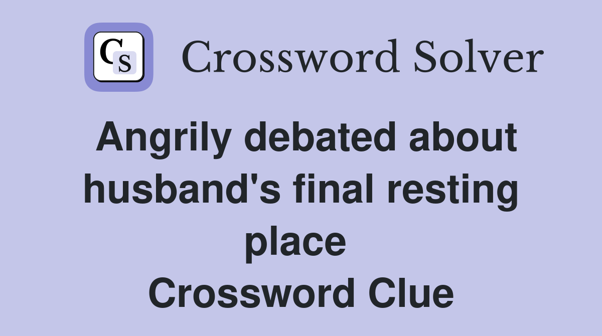 Angrily debated about husband's final resting place  Crossword Clue