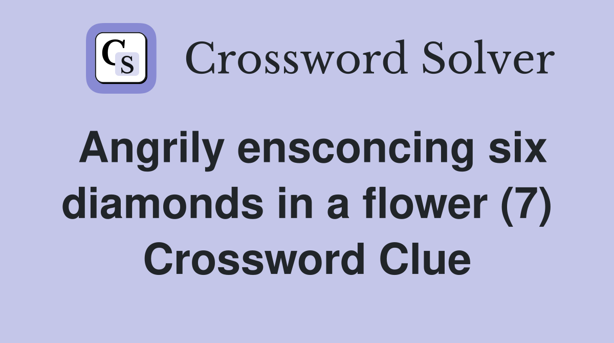 Angrily ensconcing six diamonds in a flower (7) Crossword Clue