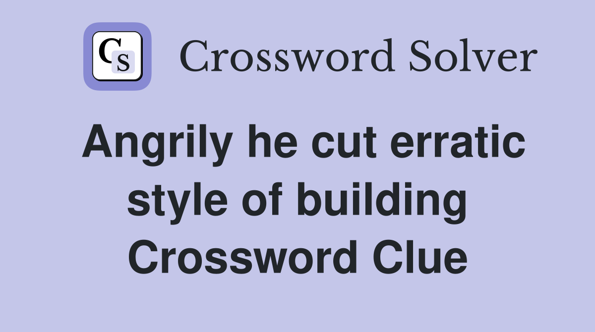 Angrily he cut erratic style of building Crossword Clue