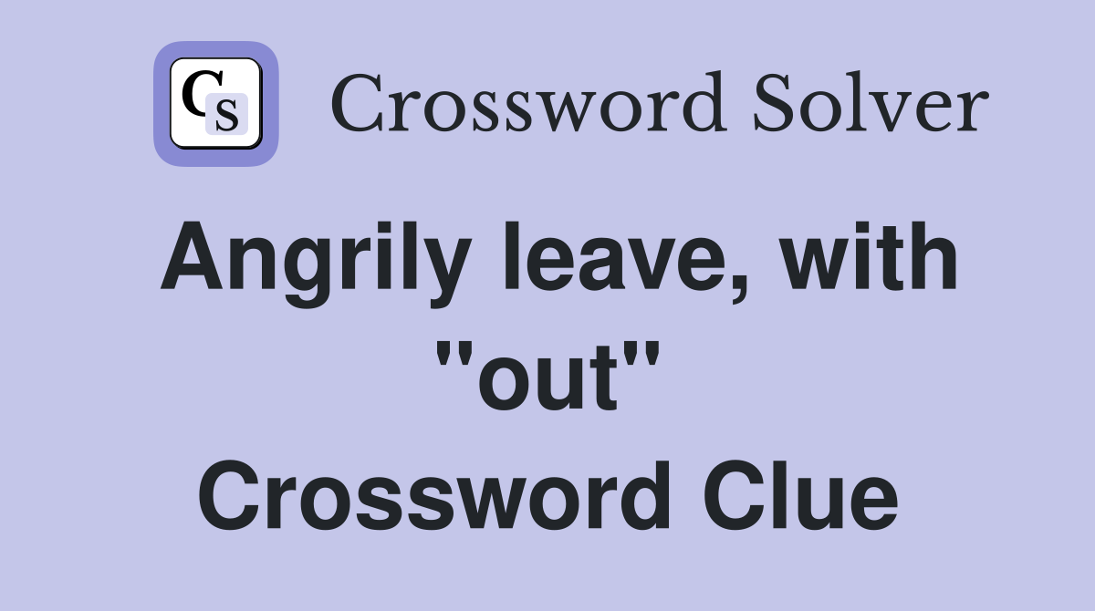 Angrily leave, with "out" Crossword Clue