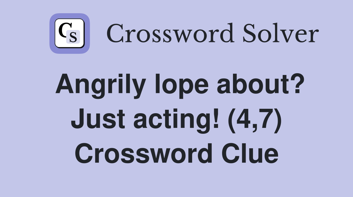 Angrily lope about? Just acting! (4,7) Crossword Clue