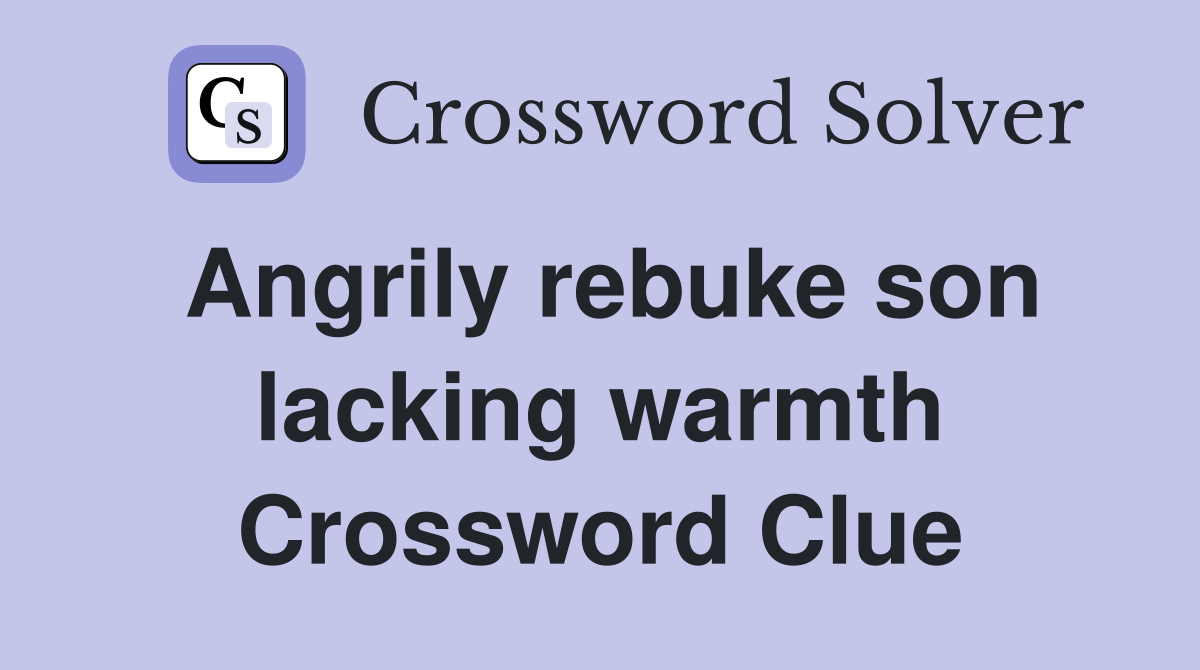 Angrily rebuke son lacking warmth Crossword Clue