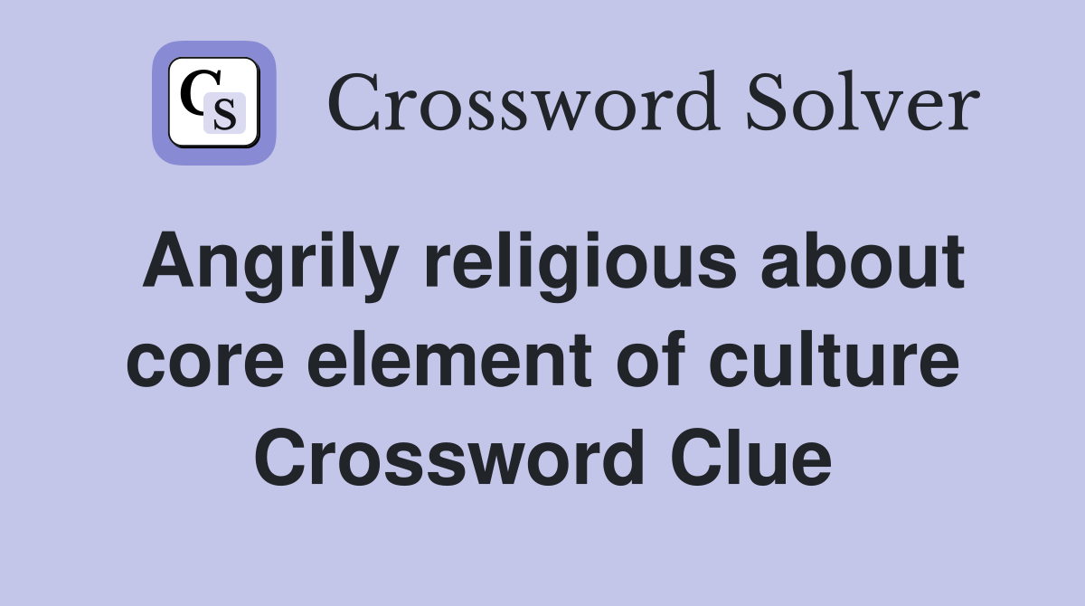 Angrily religious about core element of culture Crossword Clue