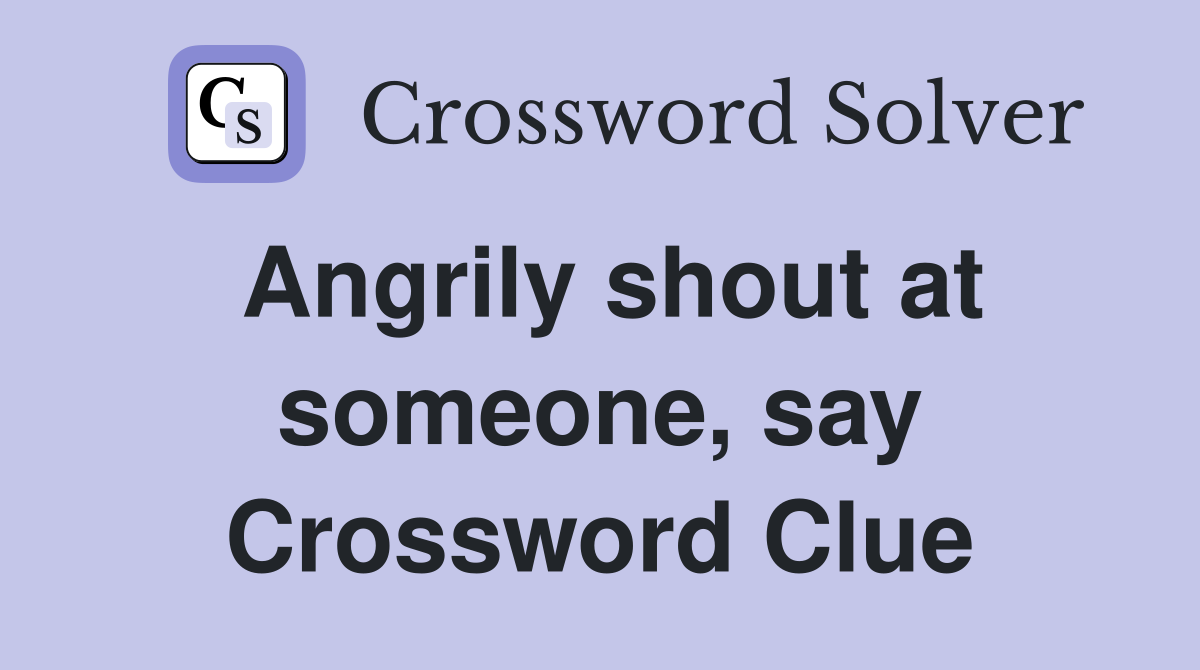 Angrily shout at someone, say Crossword Clue
