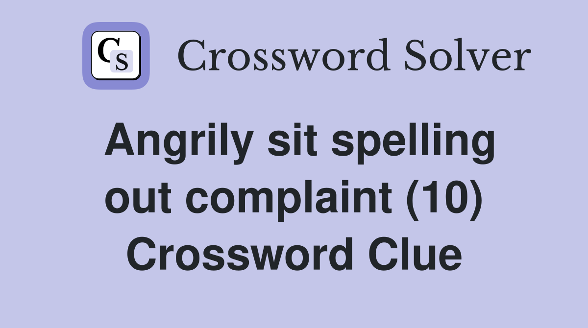 Angrily sit spelling out complaint (10) Crossword Clue