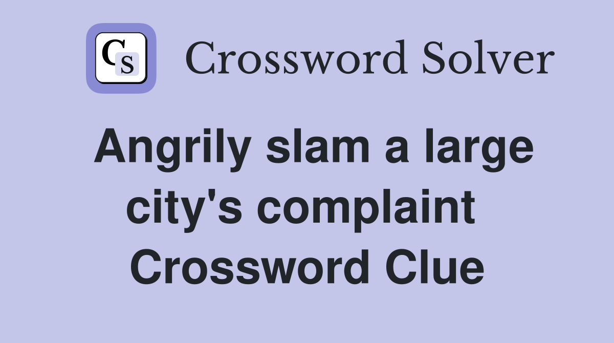 Angrily slam a large city's complaint  Crossword Clue