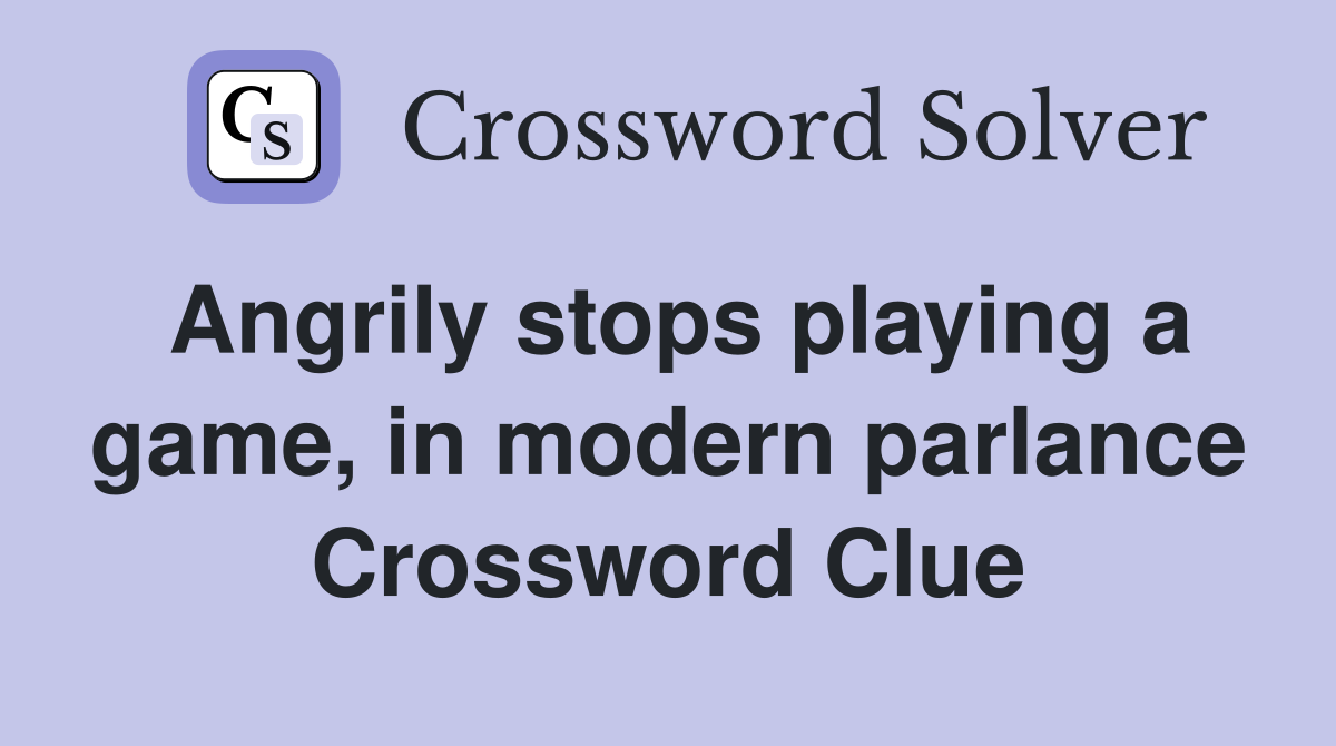 Angrily stops playing a game, in modern parlance Crossword Clue