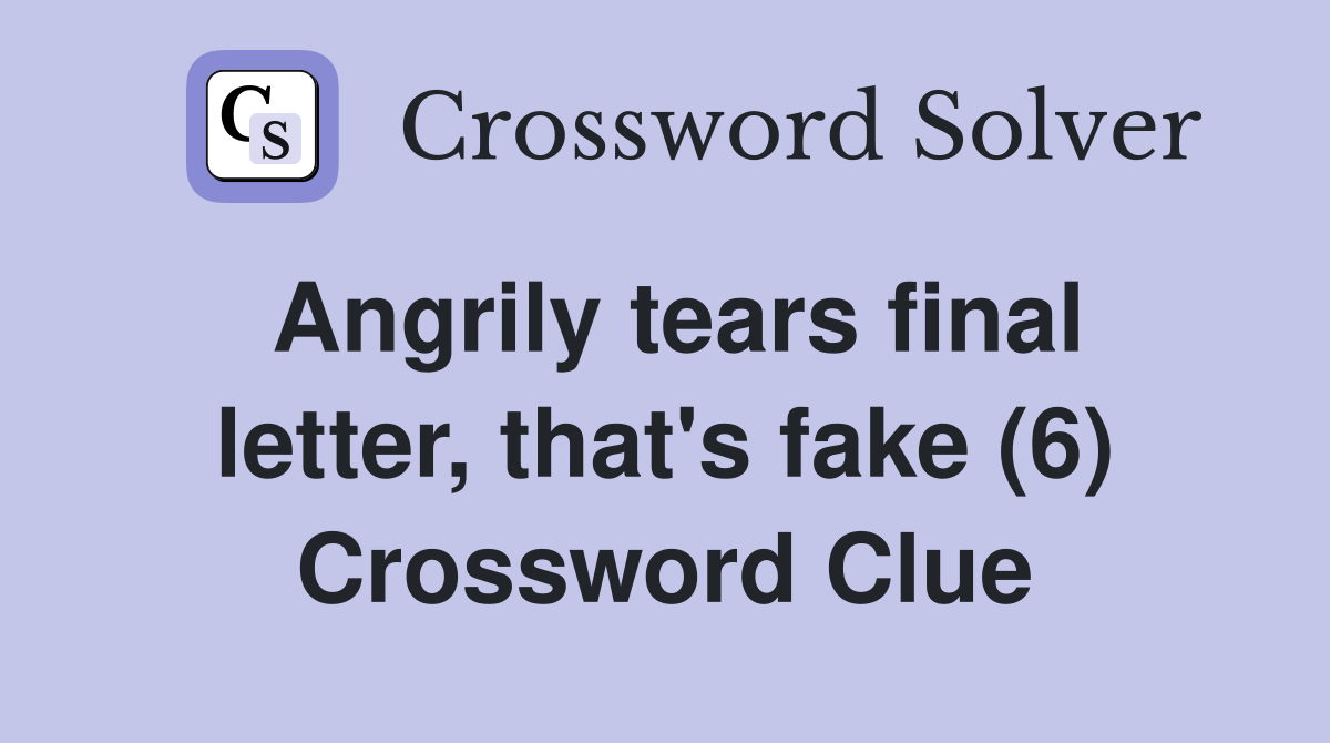 Angrily tears final letter, that's fake (6) Crossword Clue
