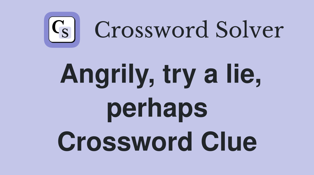 Angrily, try a lie, perhaps Crossword Clue