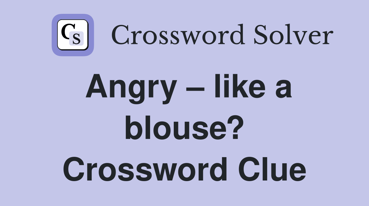 Angry – like a blouse? Crossword Clue