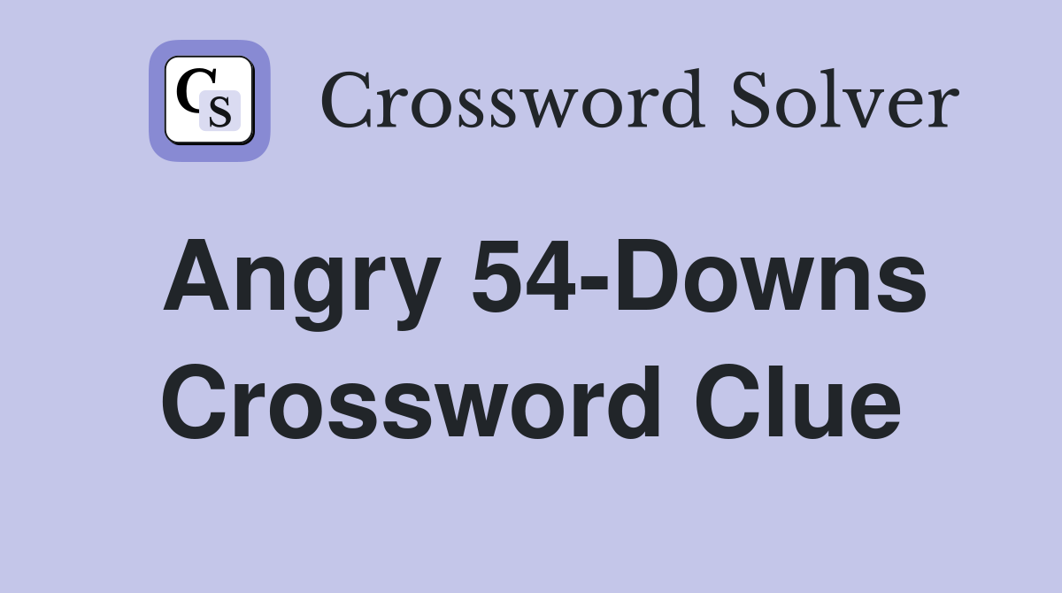 Angry 54-Downs Crossword Clue