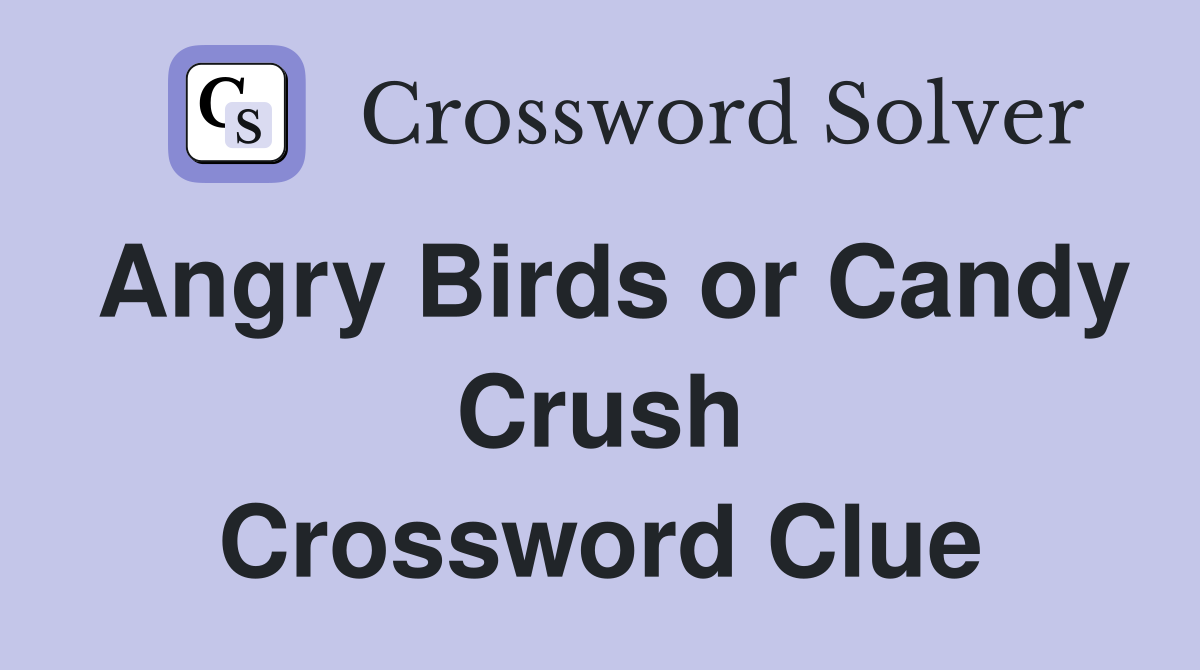 Angry Birds or Candy Crush Crossword Clue