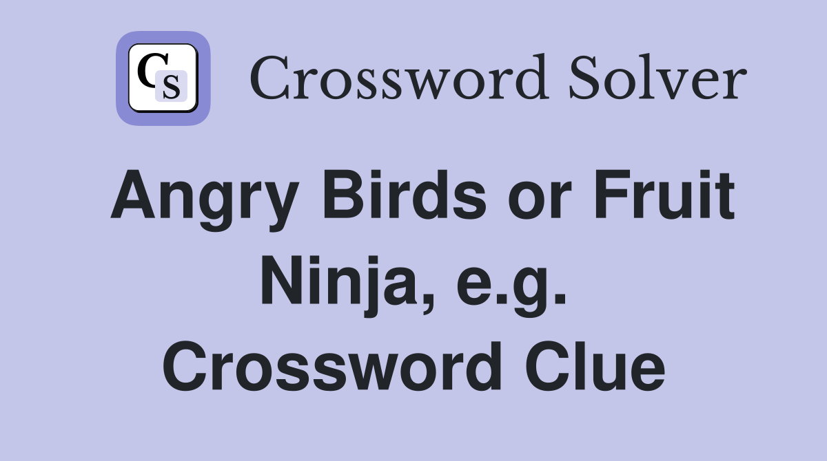 Angry Birds or Fruit Ninja, e.g. Crossword Clue