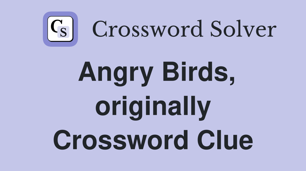 Angry Birds, originally Crossword Clue