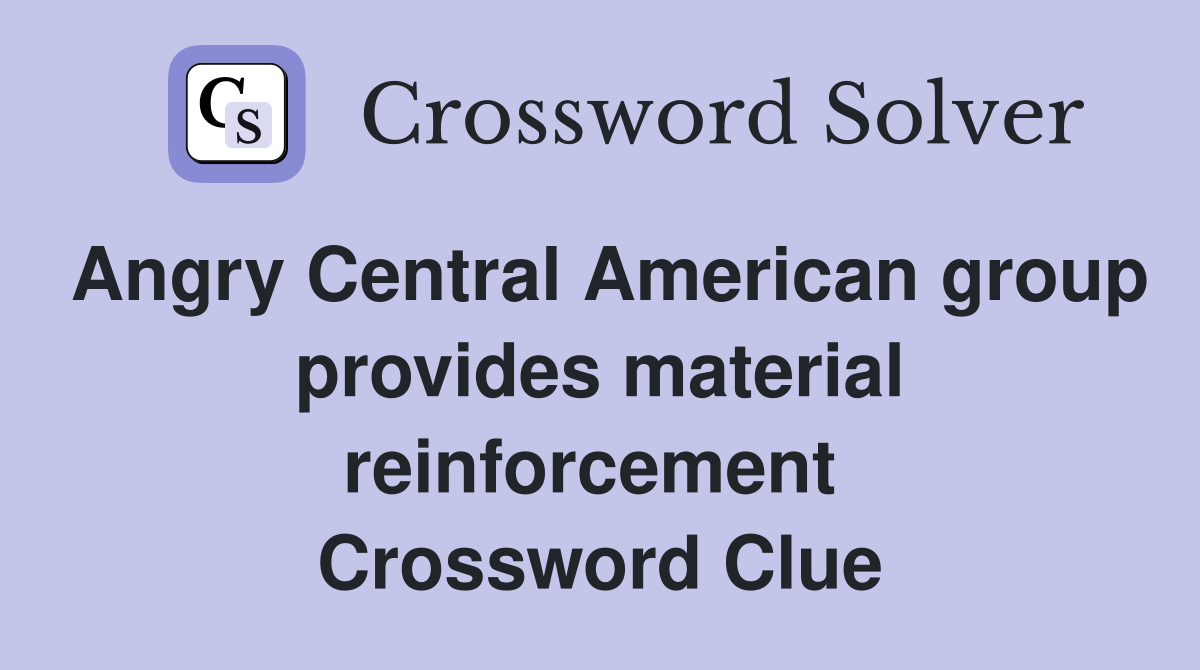Angry Central American group provides material reinforcement  Crossword Clue