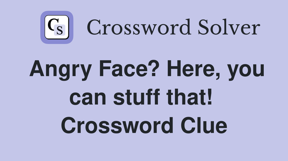 Angry Face? Here, you can stuff that!  Crossword Clue