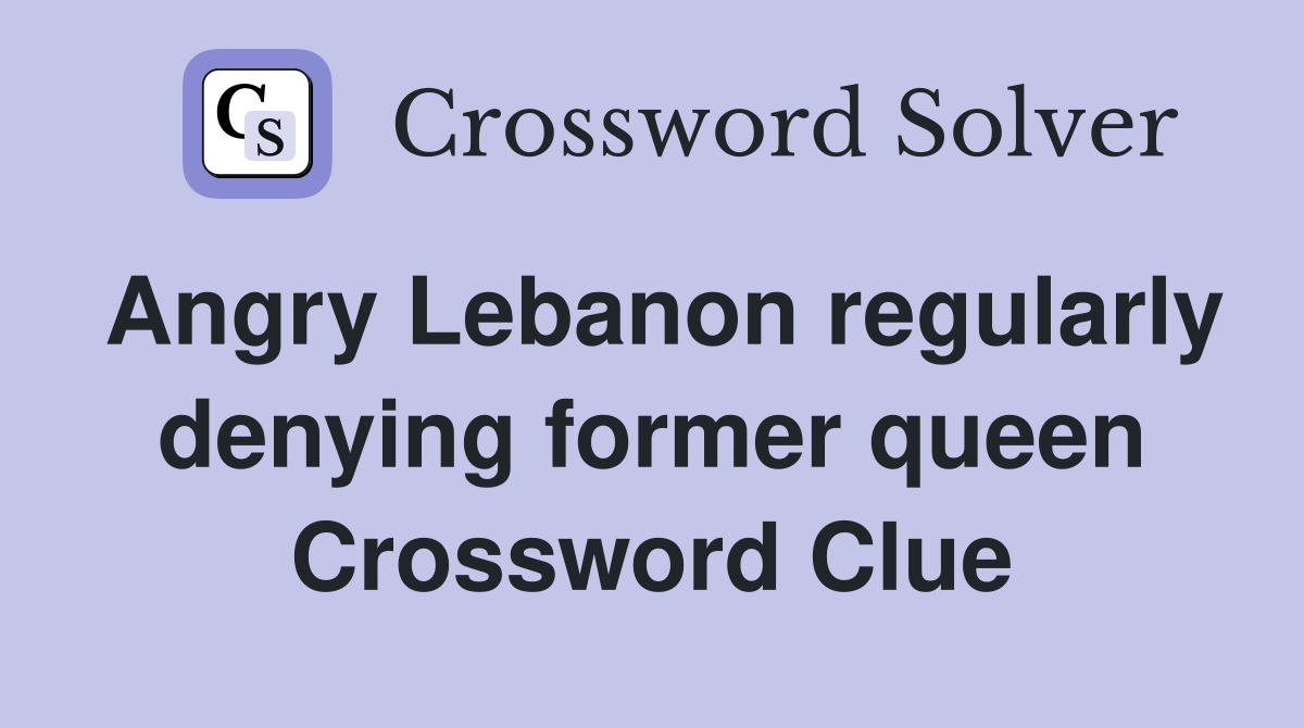 Angry Lebanon regularly denying former queen Crossword Clue