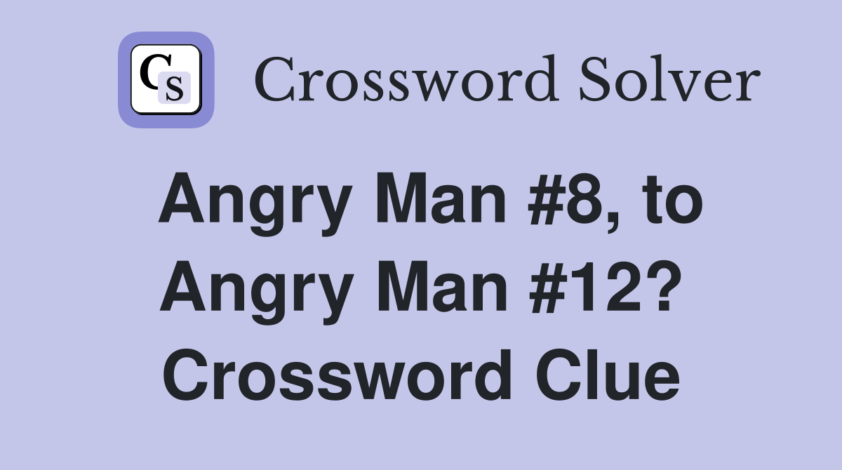 Angry Man #8, to Angry Man #12? Crossword Clue