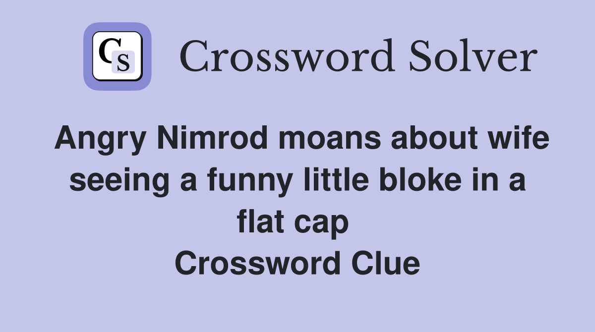 Angry Nimrod moans about wife seeing a funny little bloke in a flat cap  Crossword Clue