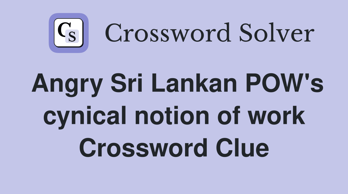 Angry Sri Lankan POW's cynical notion of work Crossword Clue