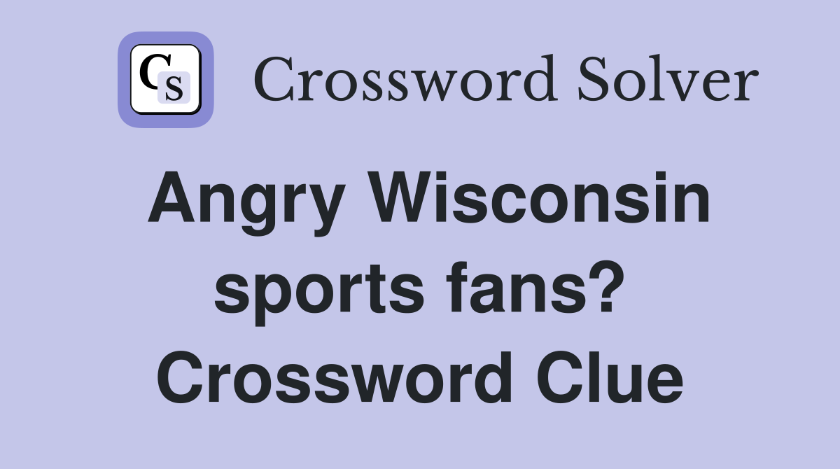 Angry Wisconsin sports fans? Crossword Clue