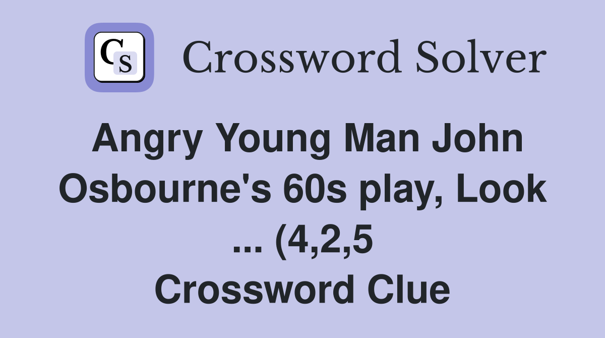 Angry Young Man John Osbourne #39 s 60s play Look (4 2 5) Crossword Angry Young Man John Osbourne #39 s 60s play Look (4 2 5) Crossword