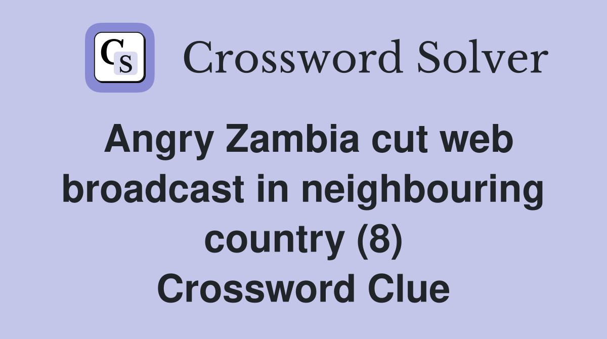 Angry Zambia cut web broadcast in neighbouring country (8) Crossword Clue