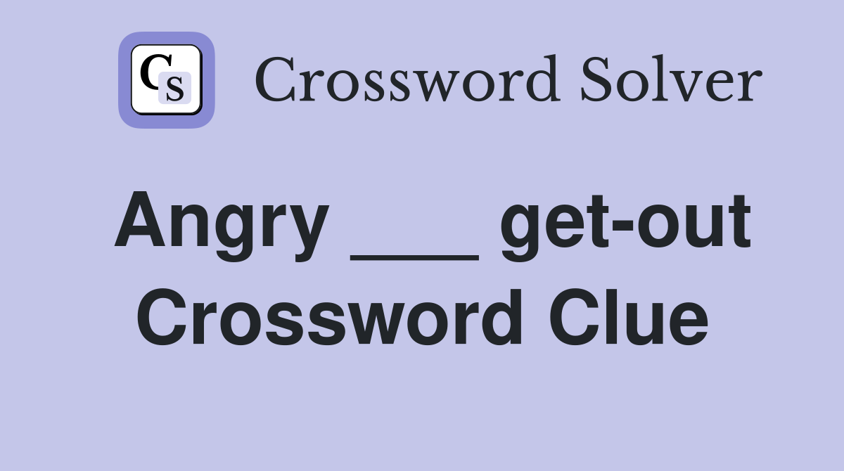 Angry ___ get-out Crossword Clue