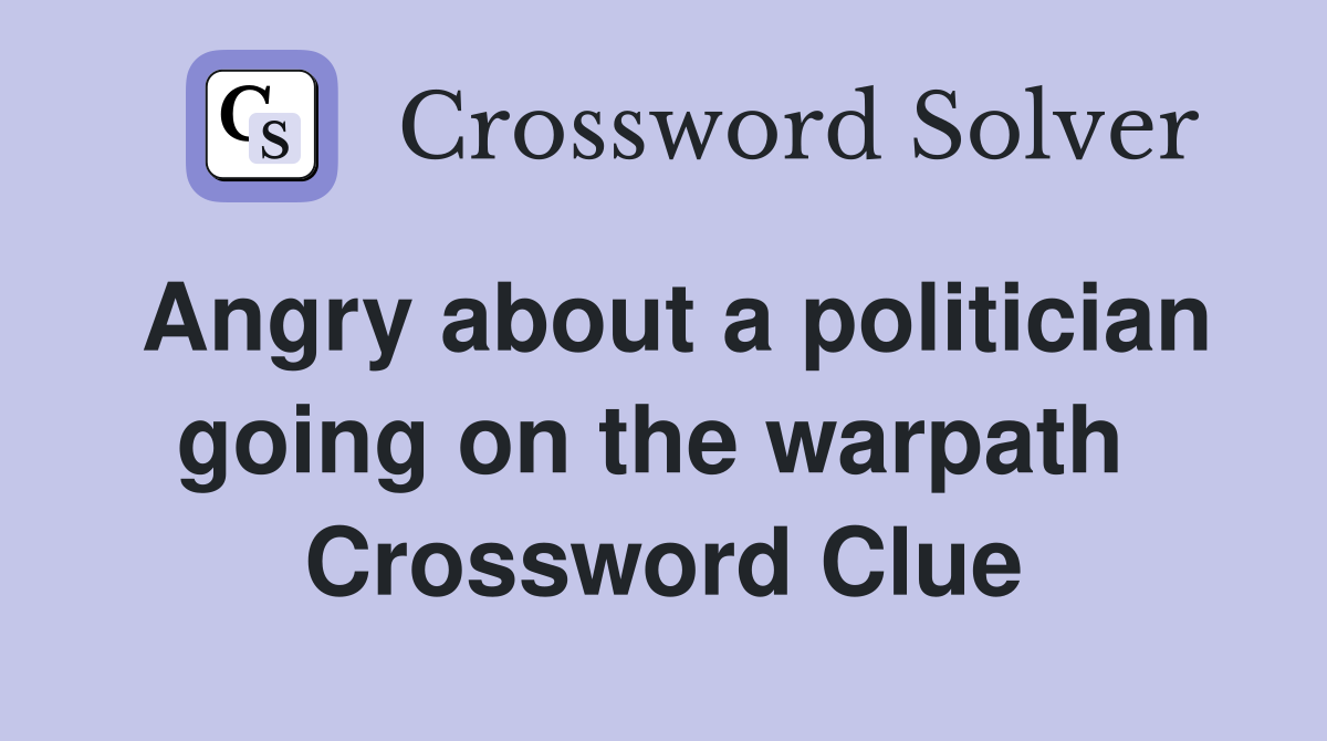 Angry about a politician going on the warpath  Crossword Clue