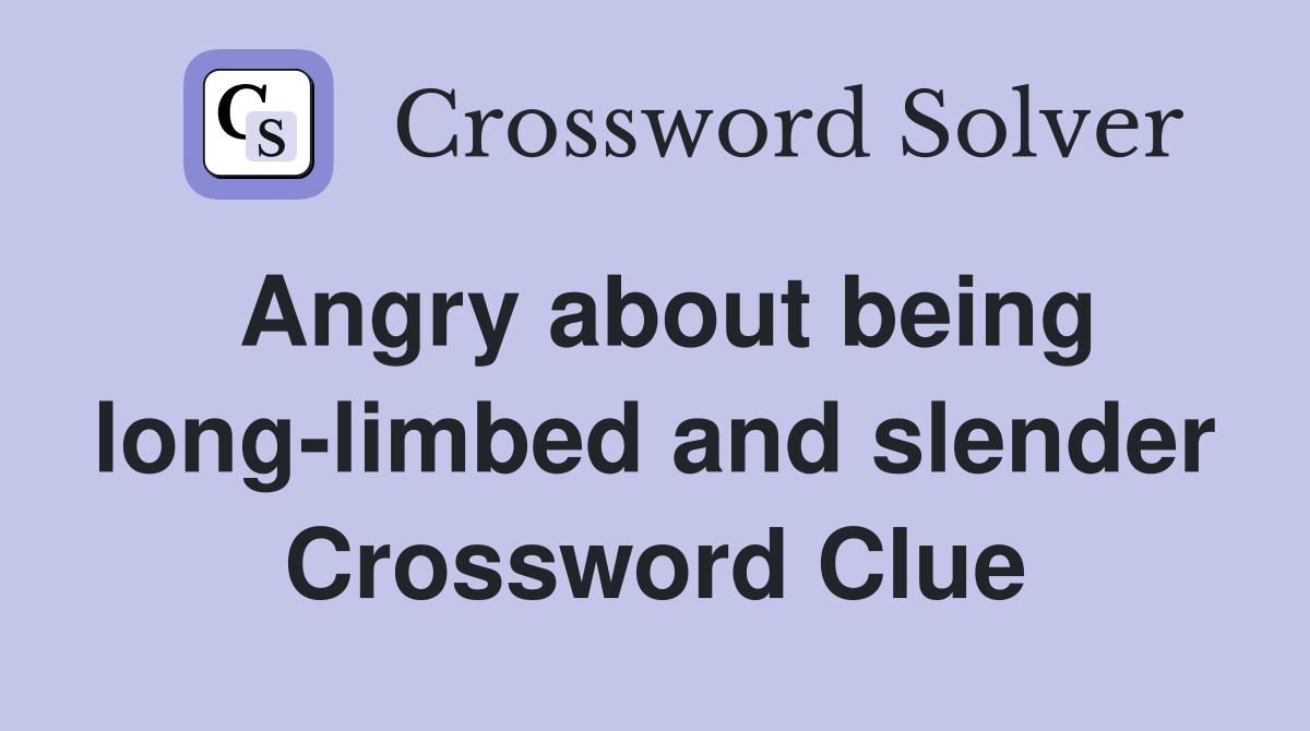 Angry about being long-limbed and slender - Crossword Clue Answers ...