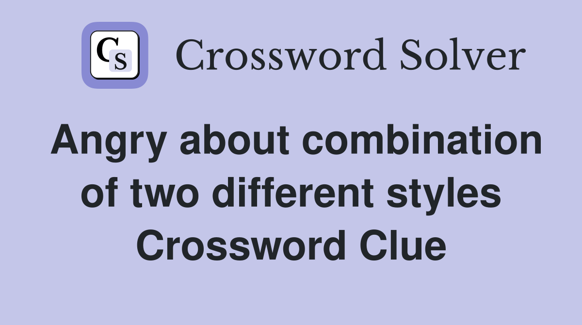 Angry about combination of two different styles Crossword Clue