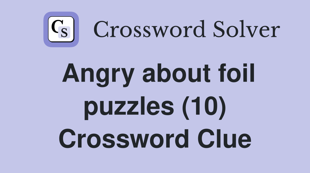 Angry about foil puzzles (10) Crossword Clue