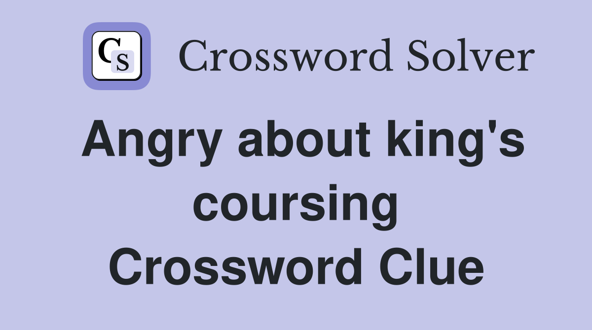 Angry about king's coursing Crossword Clue