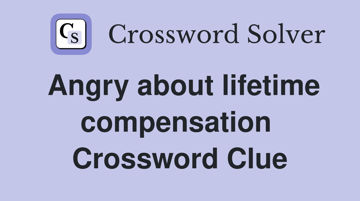 Angry about lifetime compensation  Crossword Clue