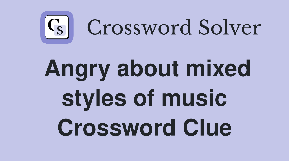 Angry about mixed styles of music Crossword Clue