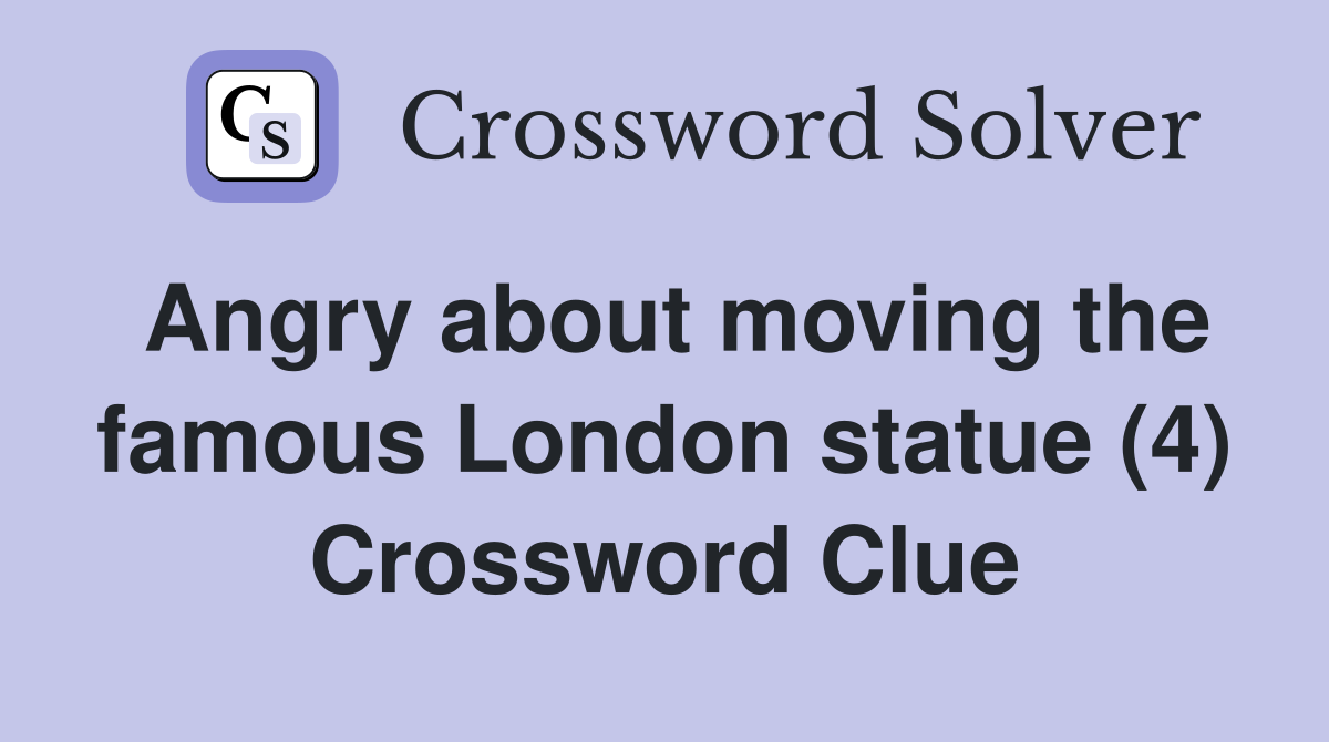 Angry about moving the famous London statue (4) Crossword Clue