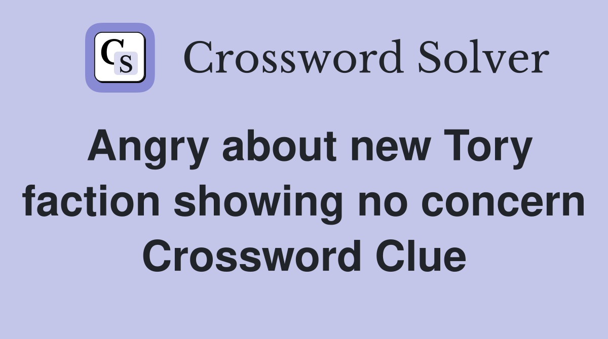 Angry about new Tory faction showing no concern Crossword Clue