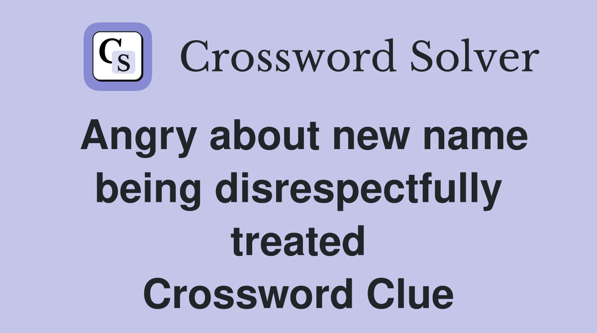 Angry about new name being disrespectfully treated Crossword Clue