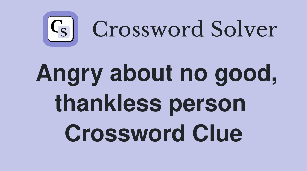 Angry about no good, thankless person  Crossword Clue
