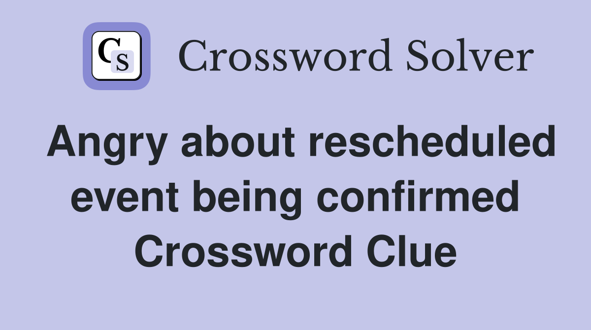 Angry about rescheduled event being confirmed Crossword Clue