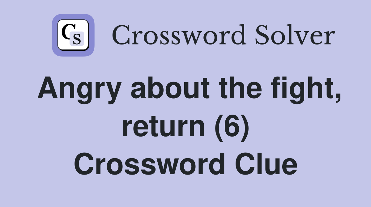 Angry about the fight, return (6) Crossword Clue