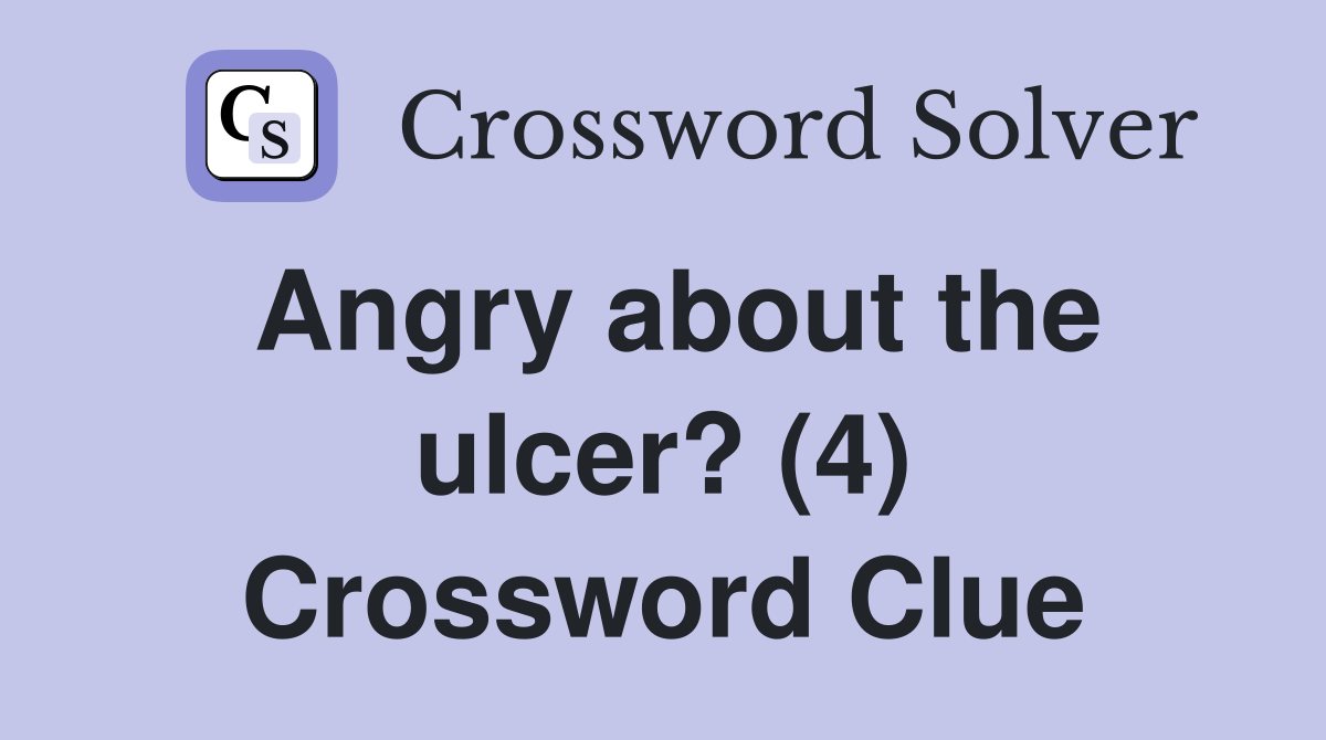 Angry about the ulcer? (4) Crossword Clue