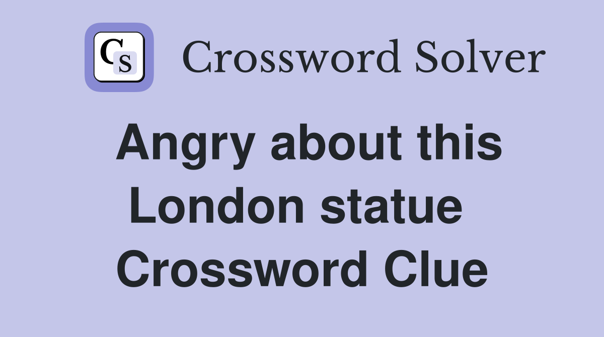 Angry about this London statue  Crossword Clue
