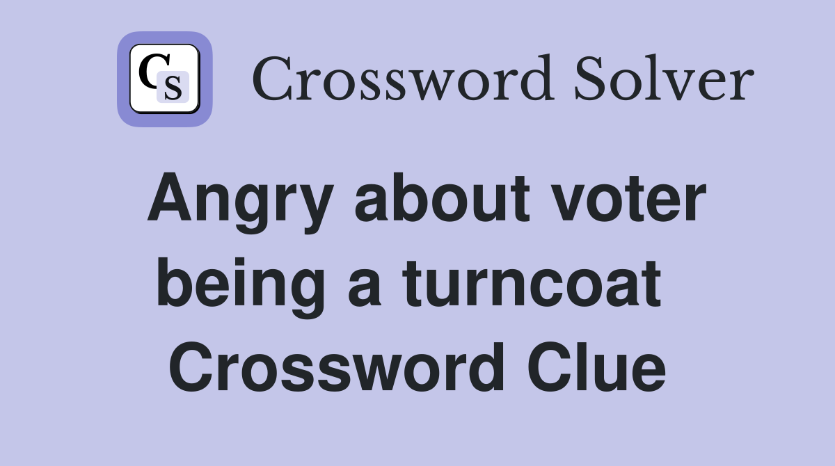 Angry about voter being a turncoat  Crossword Clue