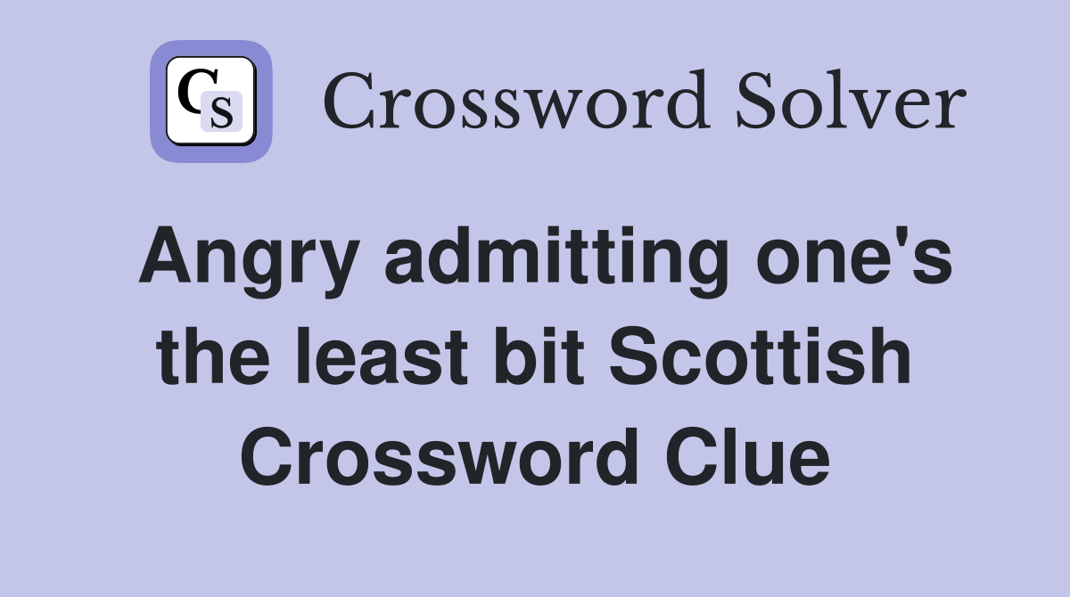 Angry admitting one's the least bit Scottish Crossword Clue