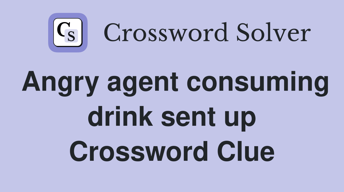 Angry agent consuming drink sent up Crossword Clue