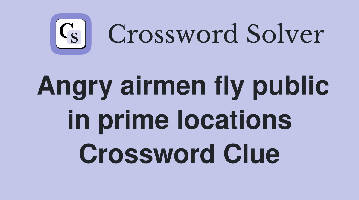 Angry airmen fly public in prime locations Crossword Clue